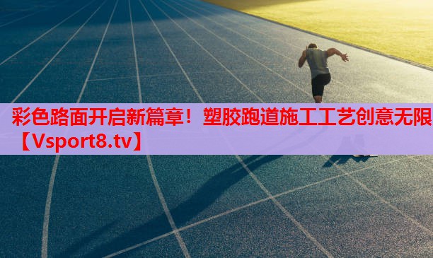 彩色路面開啟新篇章！塑膠跑道施工工藝創(chuàng)意無(wú)限