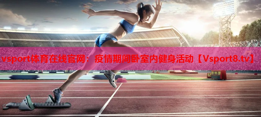 vsport體育在線官網(wǎng)：疫情期間臥室內(nèi)健身活動