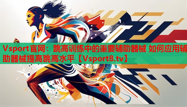 <strong>Vsport官網(wǎng)：跳高訓(xùn)練中的重要輔助器械 如何應(yīng)用輔助器械提高跳高水平</strong>