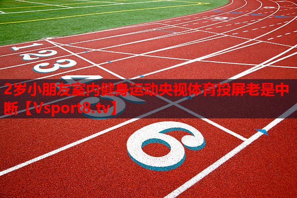 2歲小朋友室內(nèi)健身運(yùn)動(dòng)央視體育投屏老是中斷