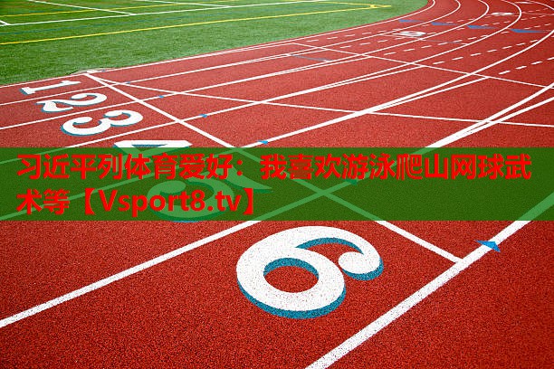 習近平列體育愛好：我喜歡游泳爬山網(wǎng)球武術(shù)等