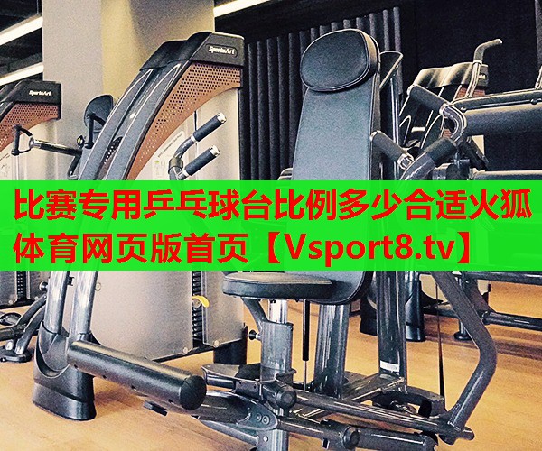 比賽專用乒乓球臺比例多少合適火狐體育網(wǎng)頁版首頁