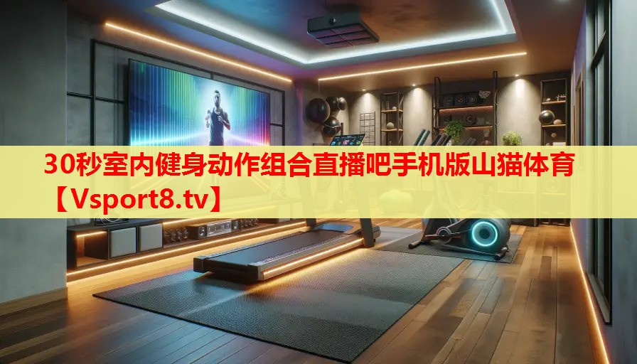 30秒室內(nèi)健身動作組合直播吧手機(jī)版山貓體育