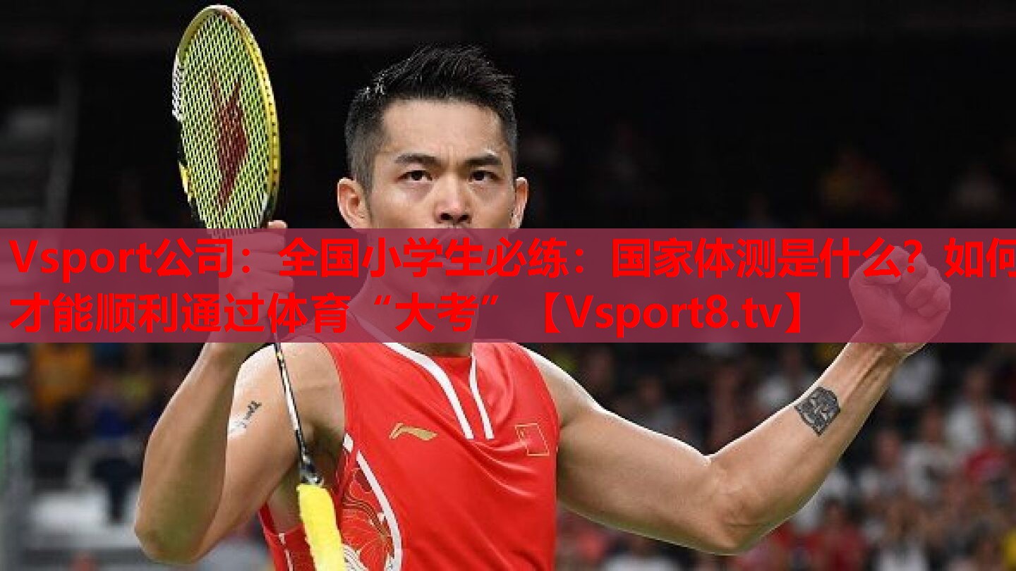 Vsport公司：全國小學(xué)生必練：國家體測是什么？如何才能順利通過體育“大考”