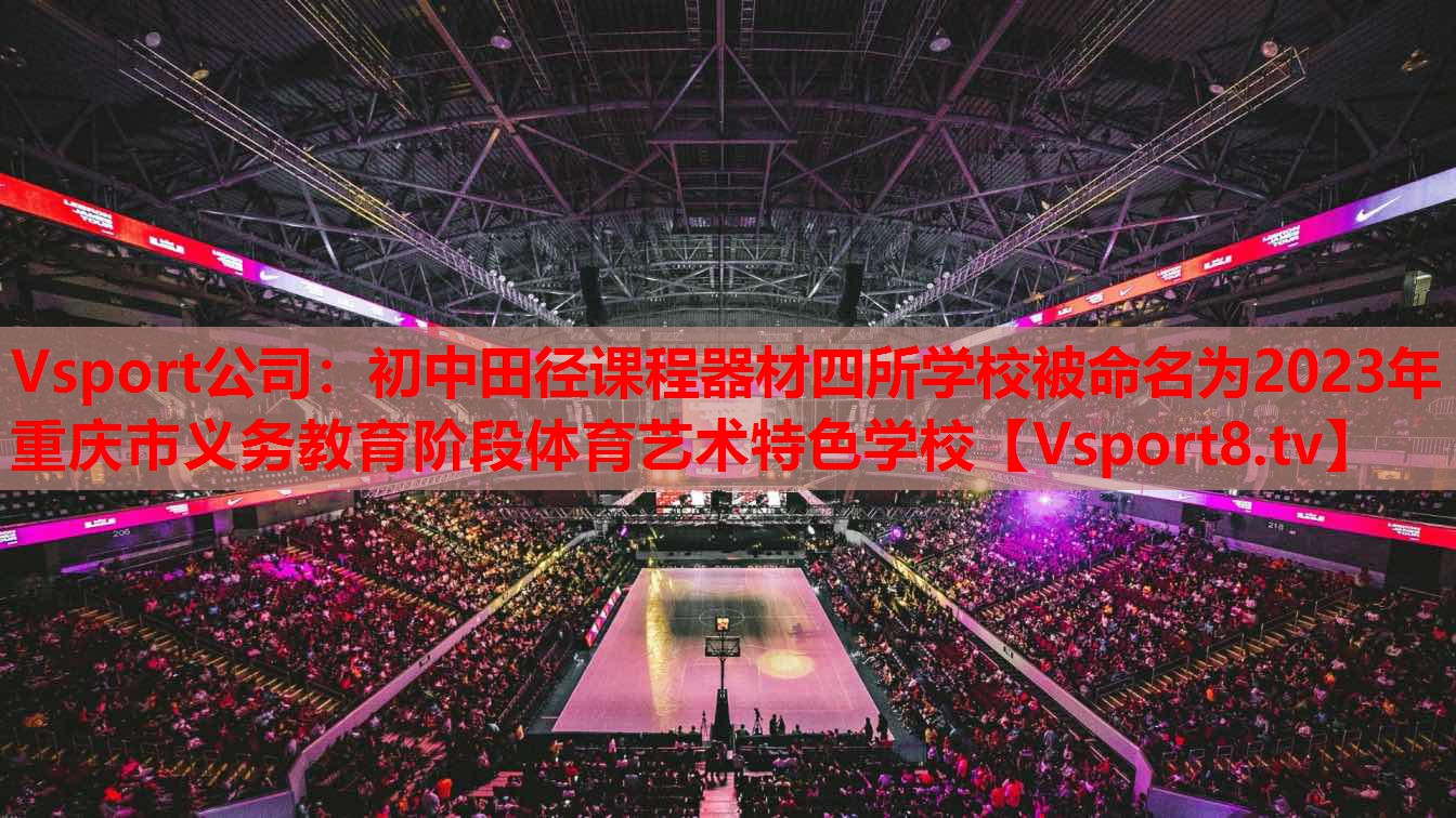 Vsport公司：初中田徑課程器材四所學校被命名為2023年重慶市義務教育階段體育藝術特色學校