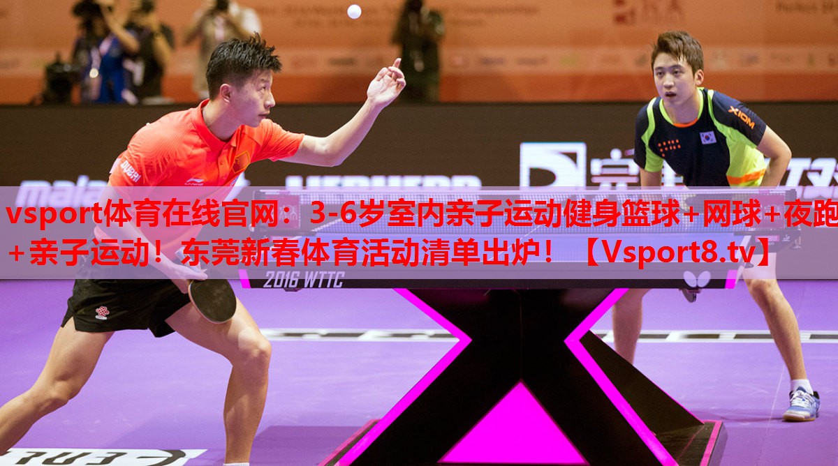 vsport體育在線官網(wǎng)：3-6歲室內(nèi)親子運動健身籃球+網(wǎng)球+夜跑+親子運動！東莞新春體育活動清單出爐！