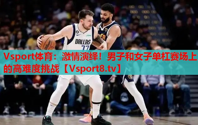 激情演繹！男子和女子單杠賽場上的高難度挑戰(zhàn)