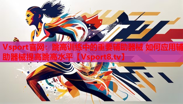跳高訓(xùn)練中的重要輔助器械 如何應(yīng)用輔助器械提高跳高水平